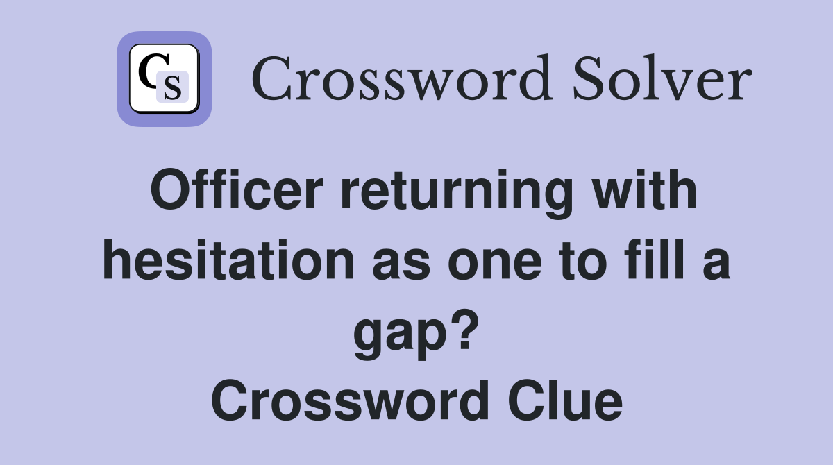 Officer returning with hesitation as one to fill a gap? Crossword Clue