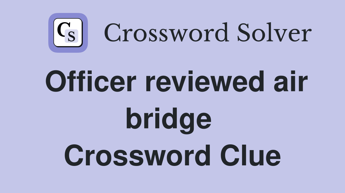 Officer reviewed air bridge  Crossword Clue