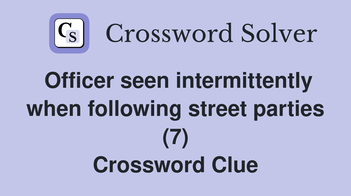 Officer seen intermittently when following street parties (7) Crossword Clue