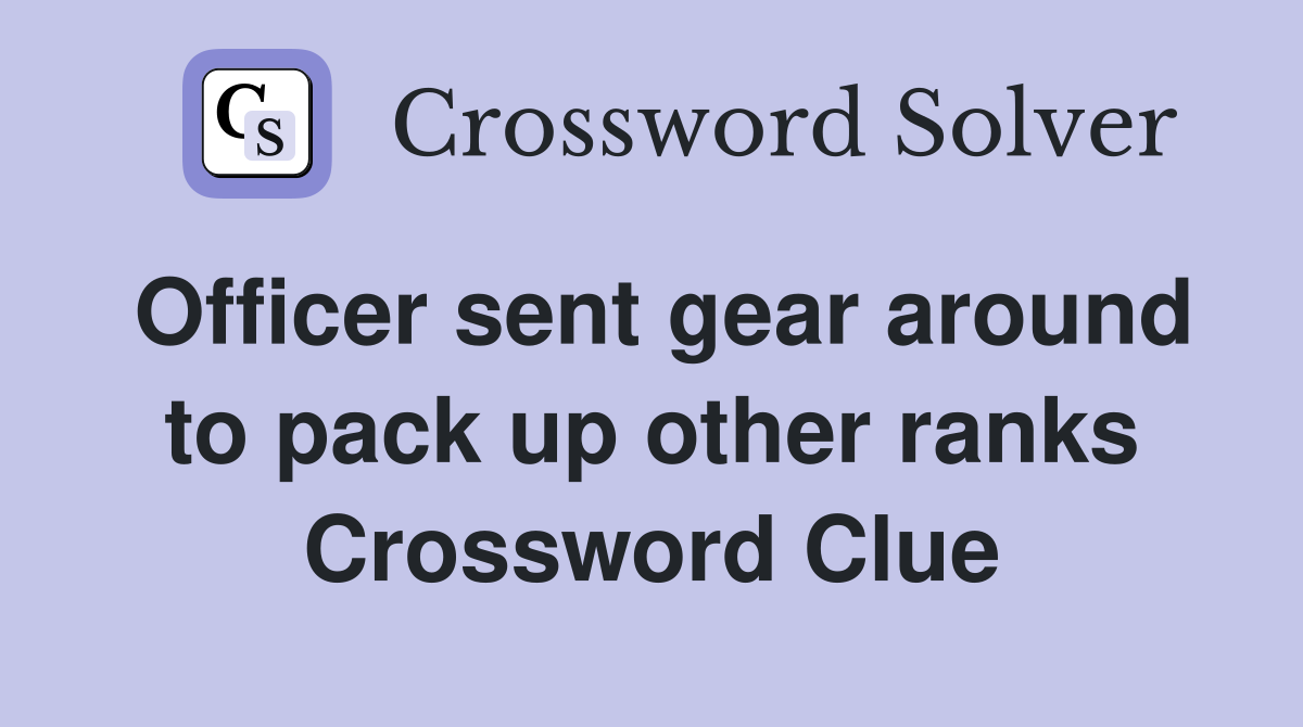 Officer sent gear around to pack up other ranks Crossword Clue