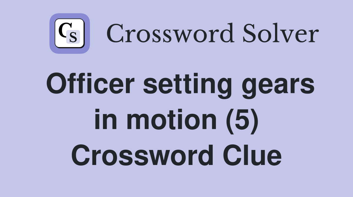 Officer setting gears in motion (5) Crossword Clue