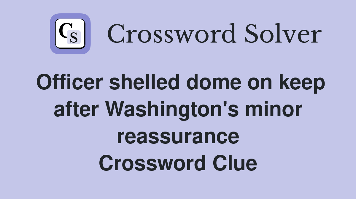 Officer shelled dome on keep after Washington's minor reassurance Crossword Clue