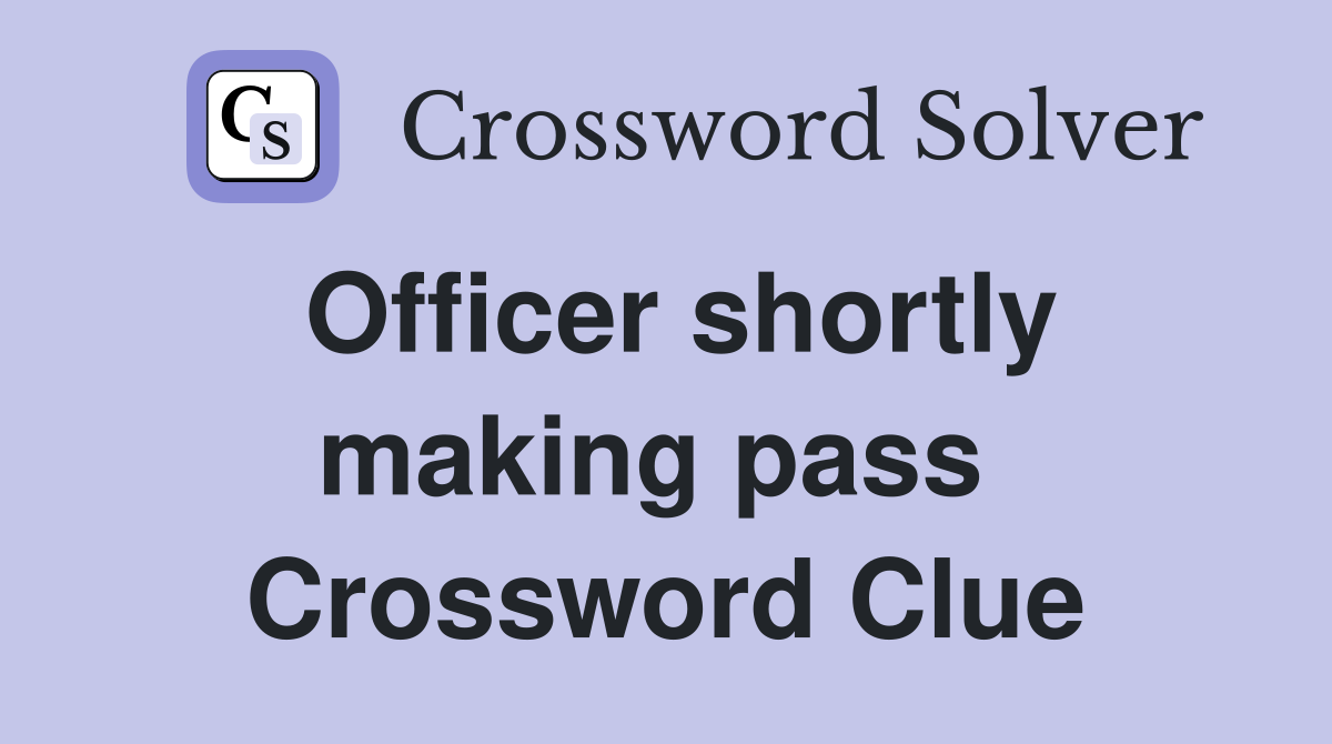 Officer shortly making pass  Crossword Clue
