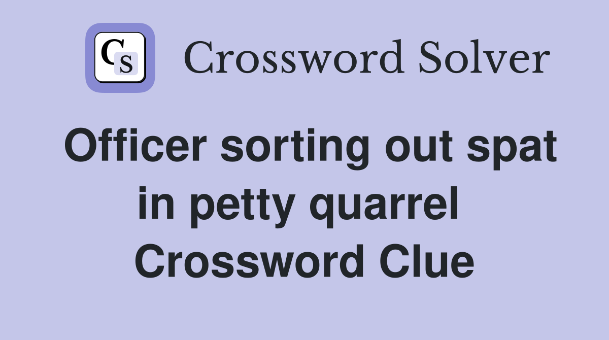 Officer sorting out spat in petty quarrel  Crossword Clue