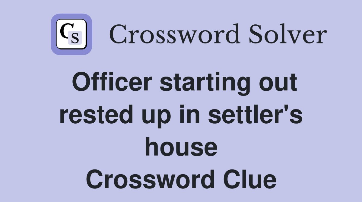 Officer starting out rested up in settler's house Crossword Clue