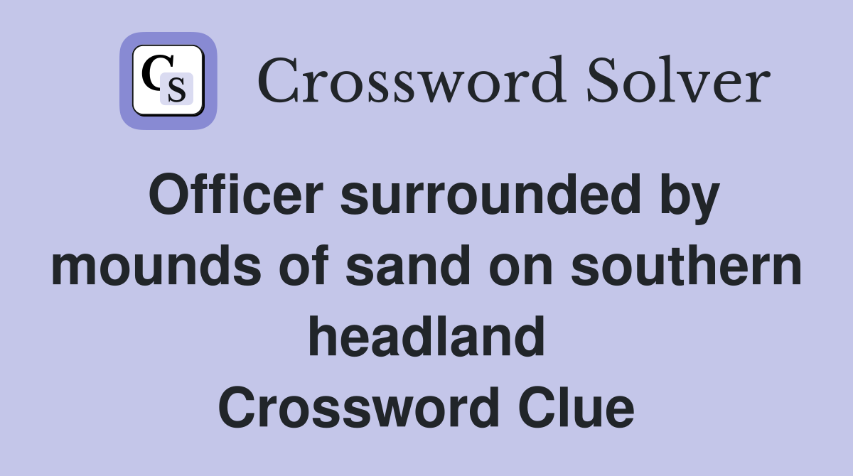 Officer surrounded by mounds of sand on southern headland Crossword Clue