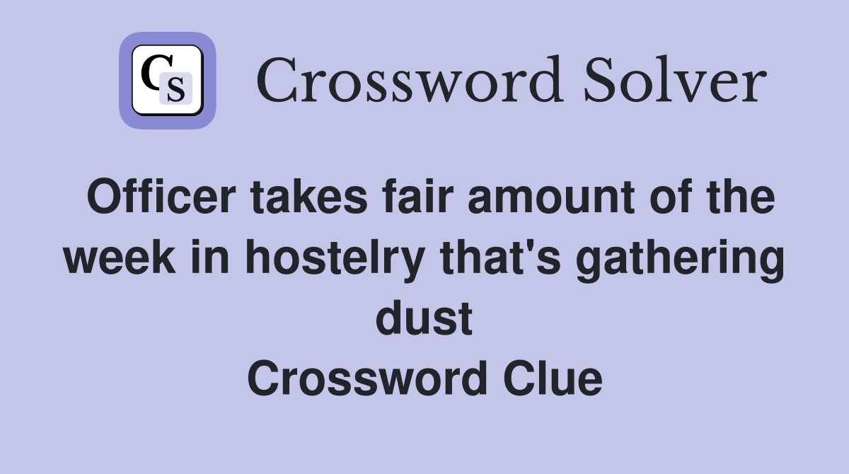 Officer takes fair amount of the week in hostelry that's gathering dust Crossword Clue