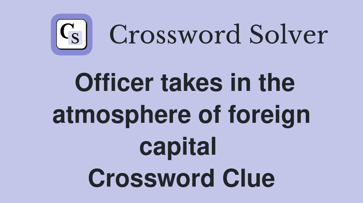 Officer takes in the atmosphere of foreign capital  Crossword Clue