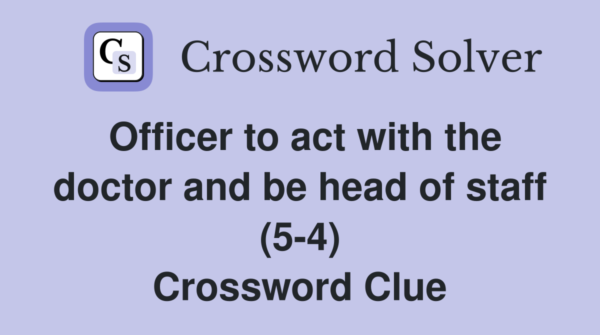 Officer to act with the doctor and be head of staff (5-4) Crossword Clue