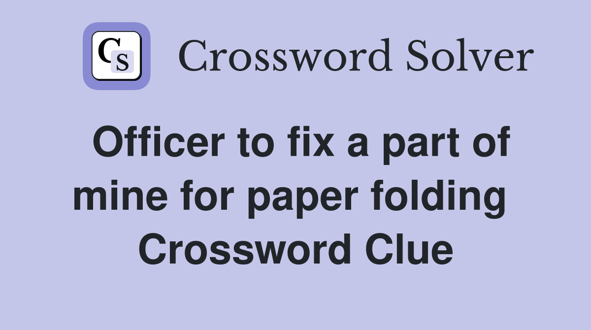 Officer to fix a part of mine for paper folding  Crossword Clue