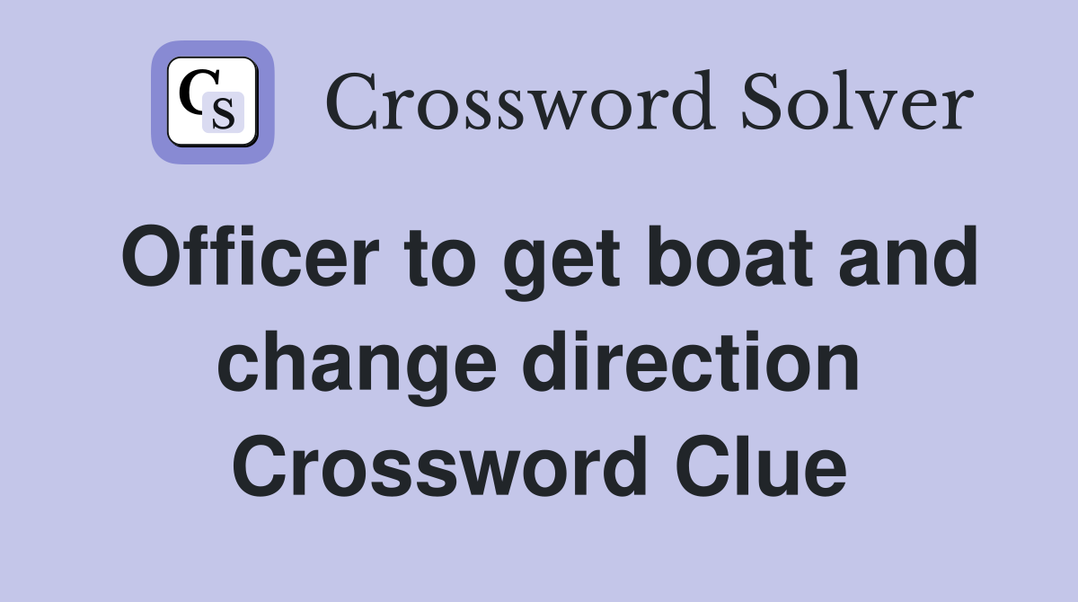 Officer to get boat and change direction Crossword Clue