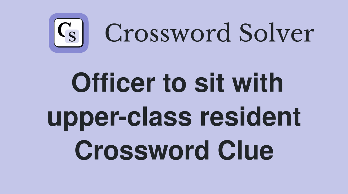 Officer to sit with upper-class resident Crossword Clue