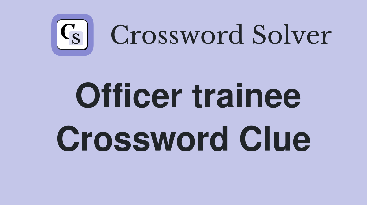 Officer trainee Crossword Clue