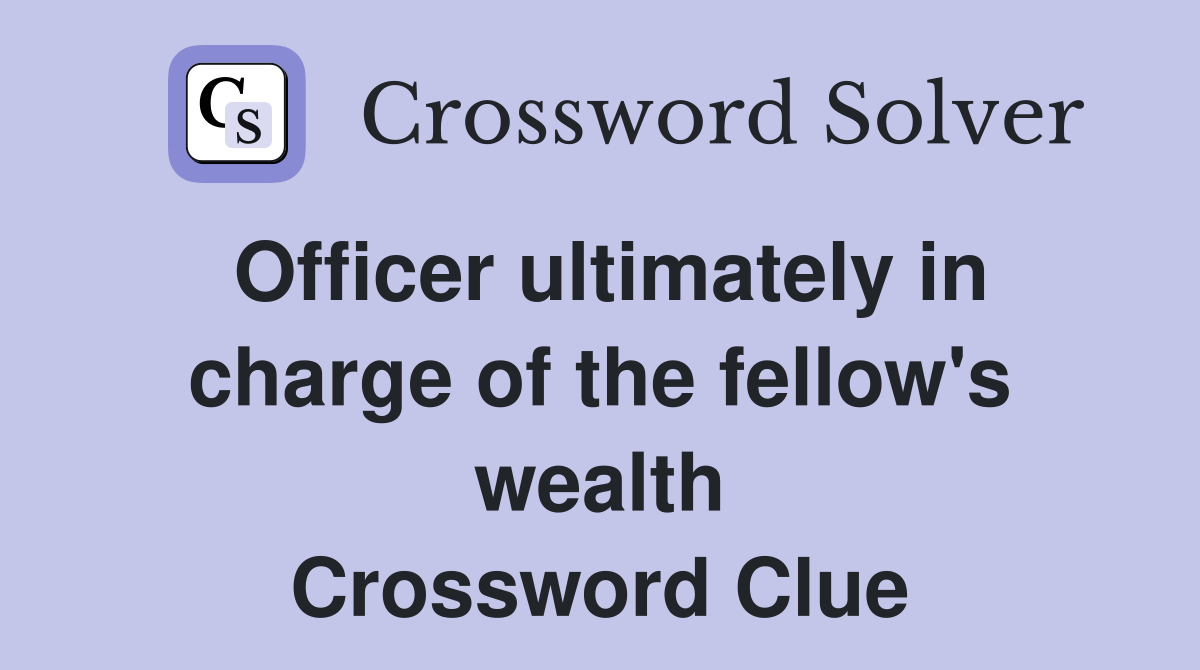 Officer ultimately in charge of the fellow's wealth Crossword Clue