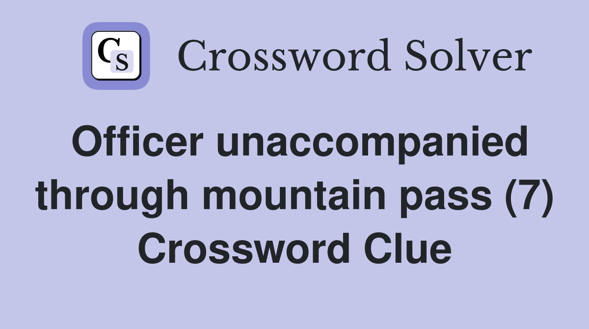 Officer unaccompanied through mountain pass (7) Crossword Clue