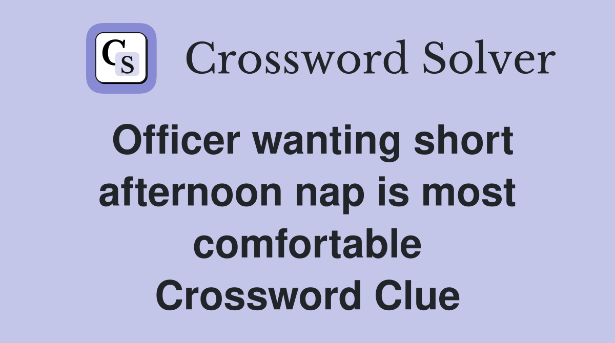 Officer wanting short afternoon nap is most comfortable Crossword Clue