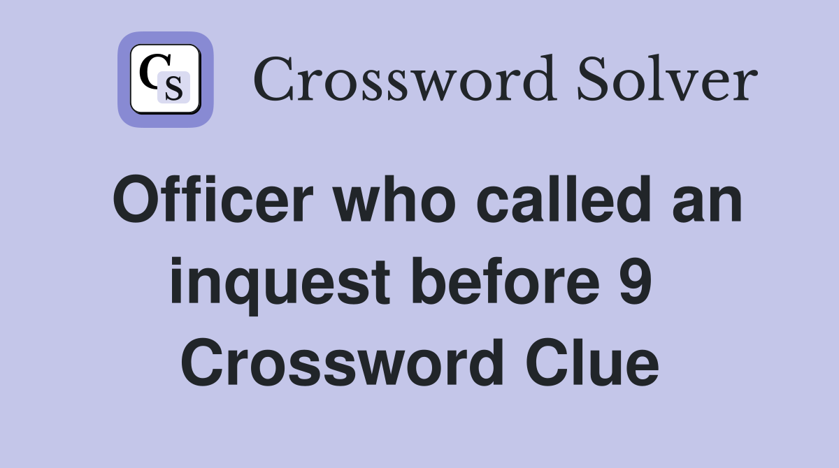Officer who called an inquest before 9  Crossword Clue