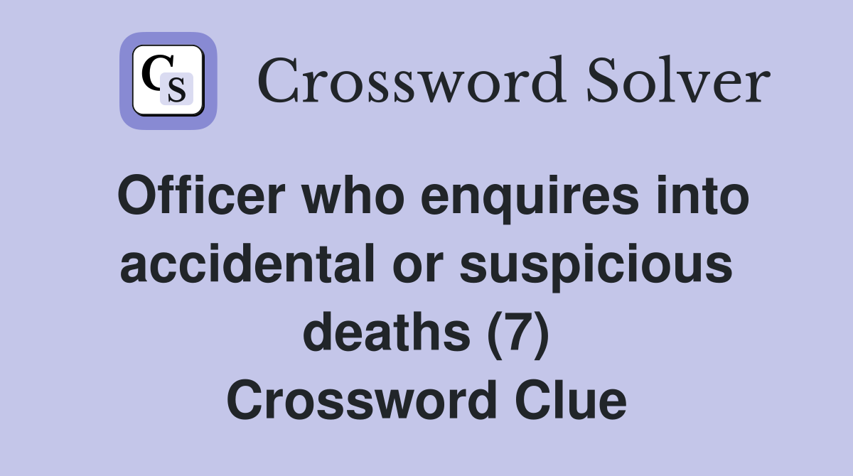 Officer who enquires into accidental or suspicious deaths (7) Crossword Clue