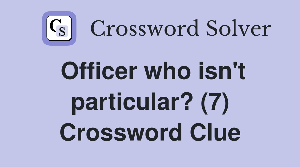 Officer who isn't particular? (7) Crossword Clue