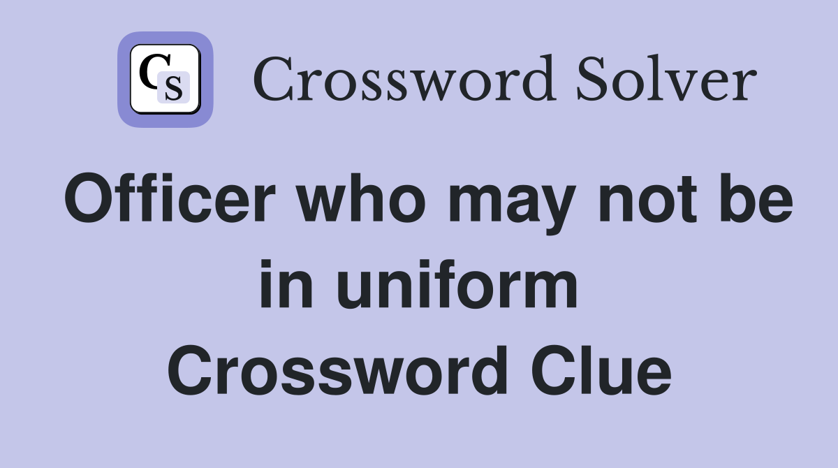 Officer who may not be in uniform Crossword Clue