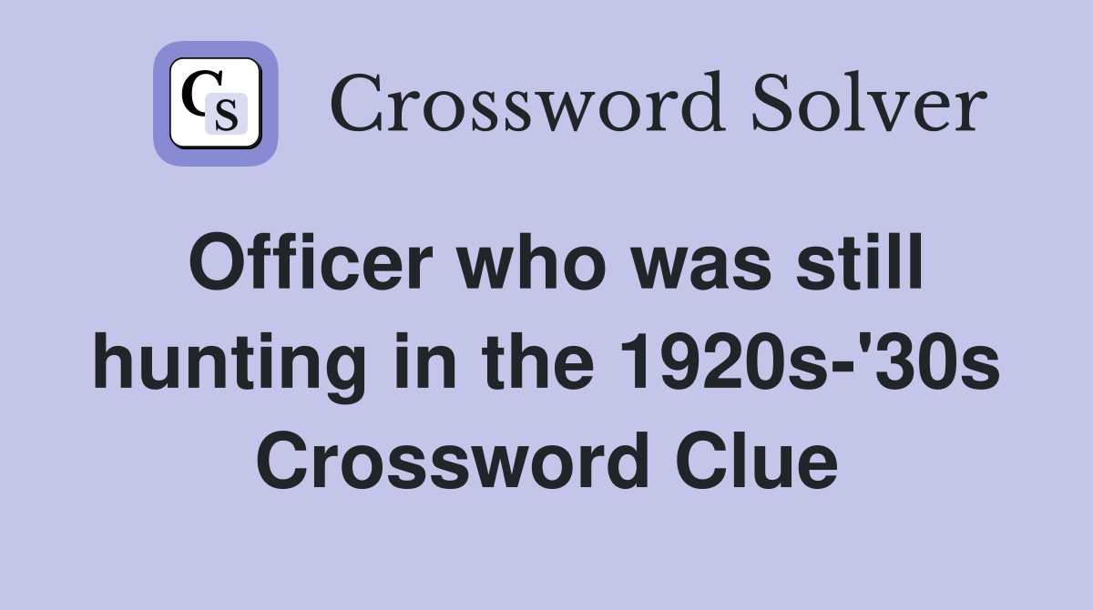 Officer who was still hunting in the 1920s-'30s Crossword Clue