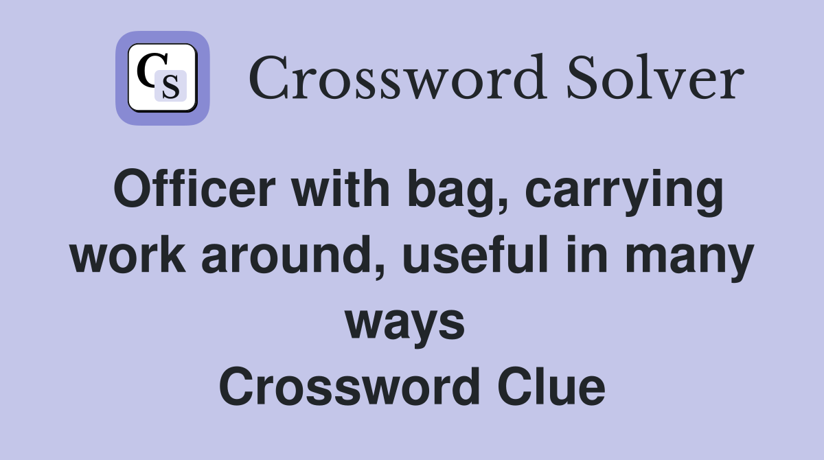 Officer with bag, carrying work around, useful in many ways  Crossword Clue