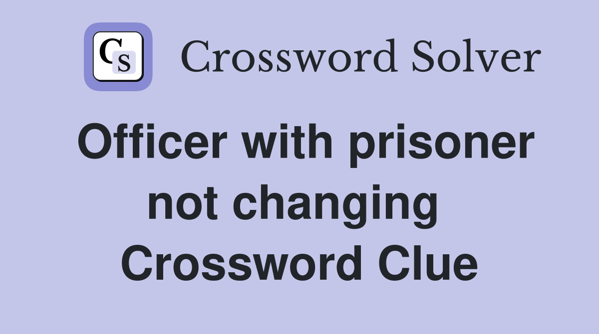 Officer with prisoner not changing  Crossword Clue