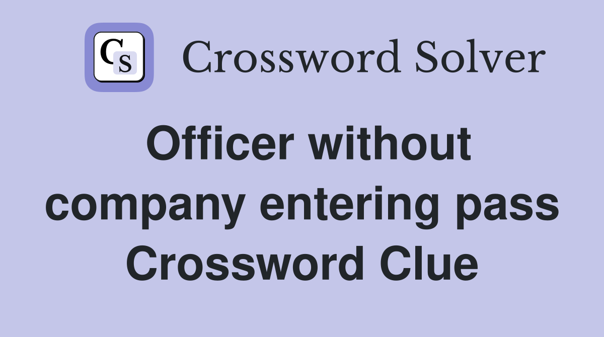 Officer without company entering pass Crossword Clue