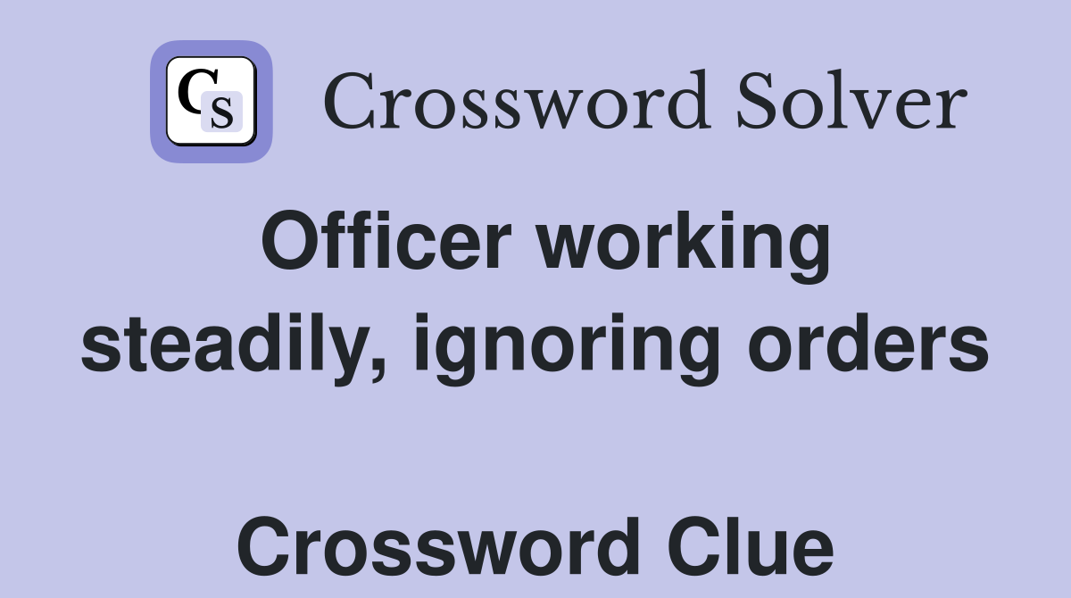 Officer working steadily, ignoring orders  Crossword Clue