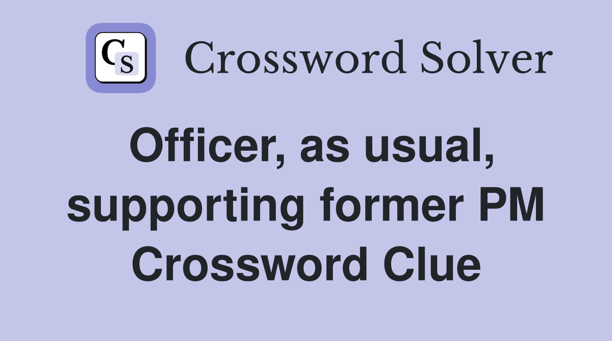 Officer, as usual, supporting former PM Crossword Clue