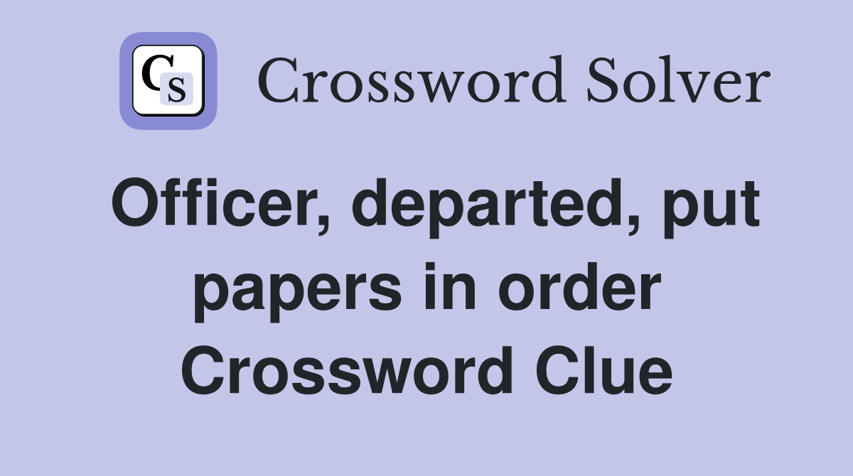 Officer, departed, put papers in order Crossword Clue