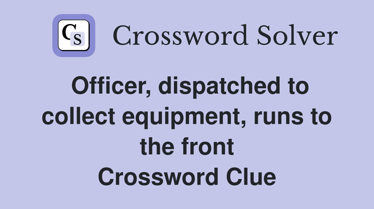 Officer, dispatched to collect equipment, runs to the front Crossword Clue