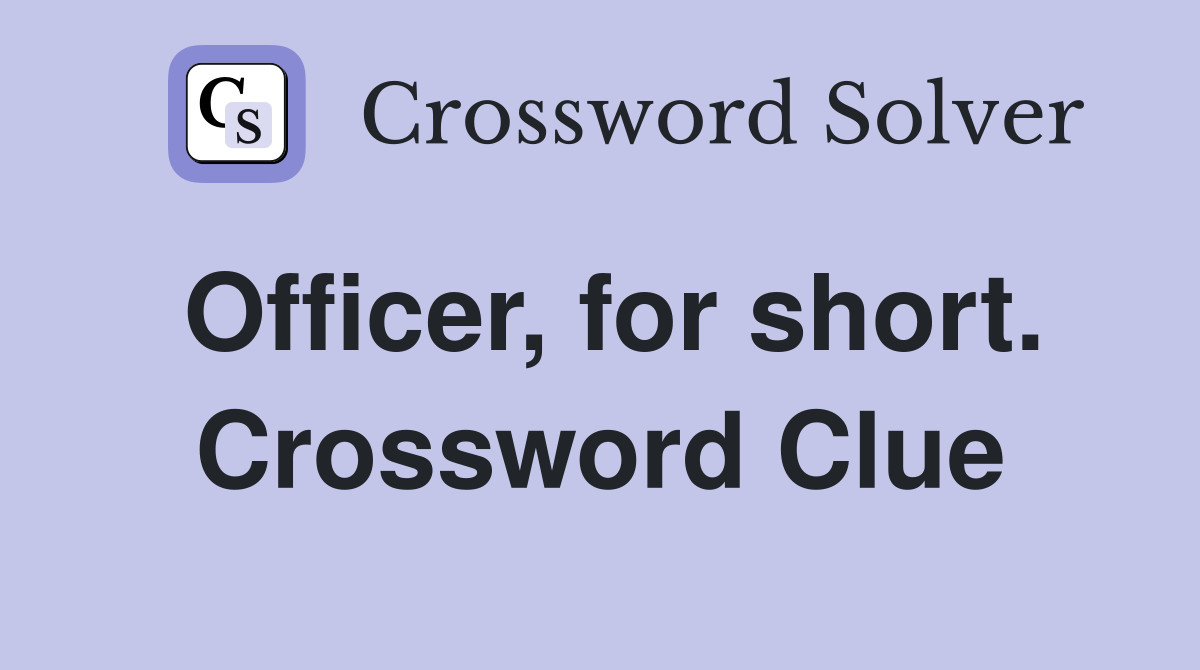 Officer, for short. Crossword Clue