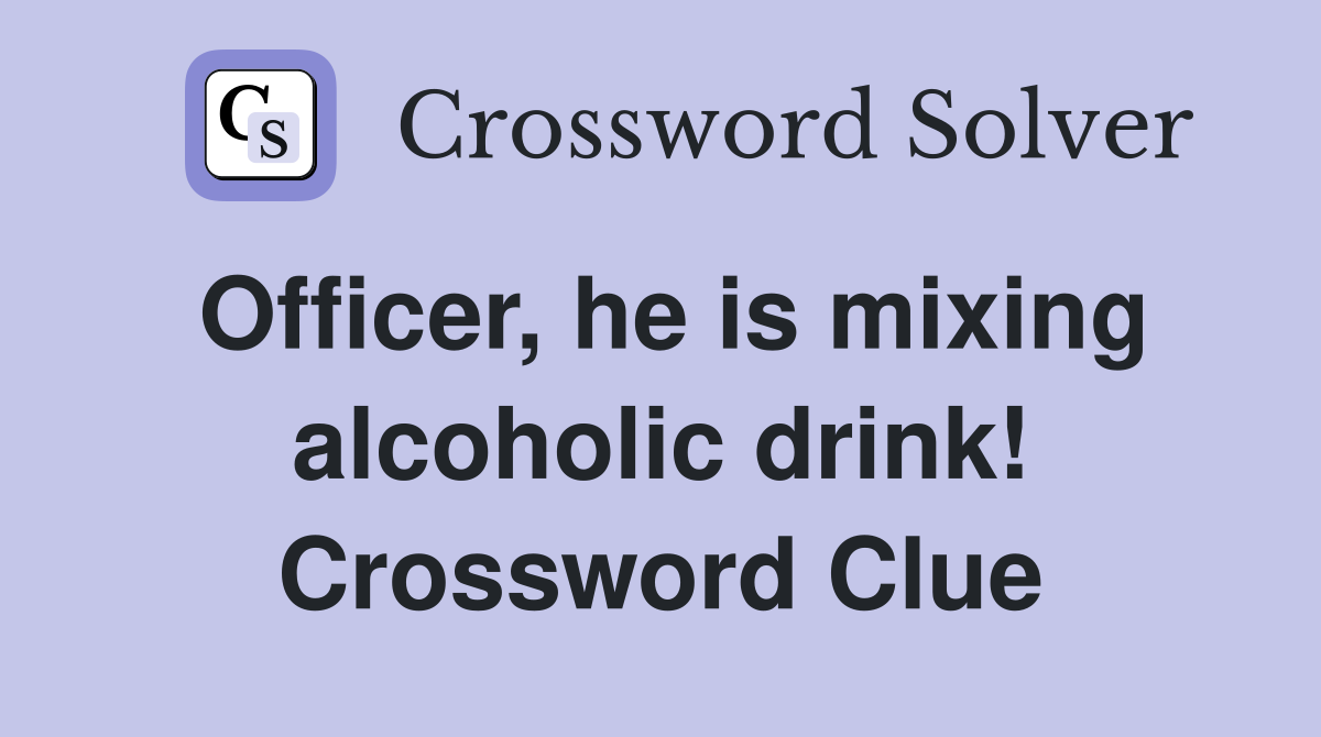 Officer, he is mixing alcoholic drink! Crossword Clue