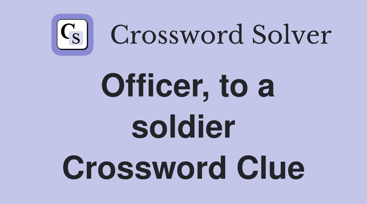 Officer, to a soldier Crossword Clue