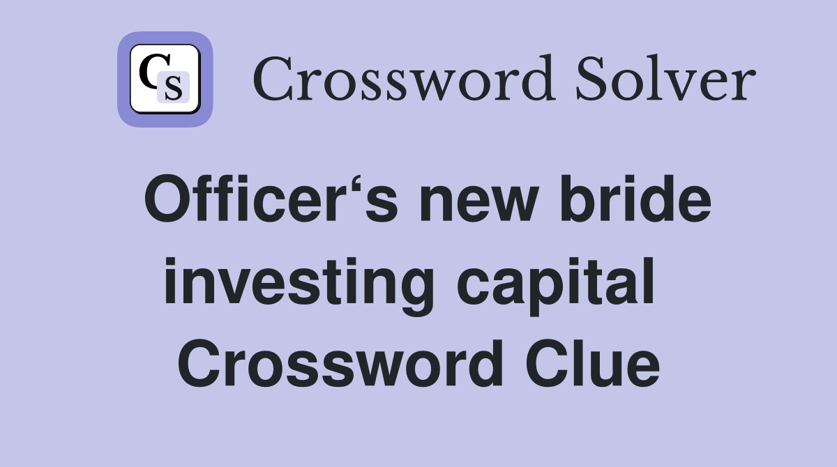 Officer‘s new bride investing capital  Crossword Clue
