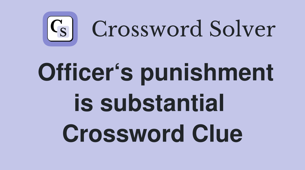 Officer‘s punishment is substantial  Crossword Clue