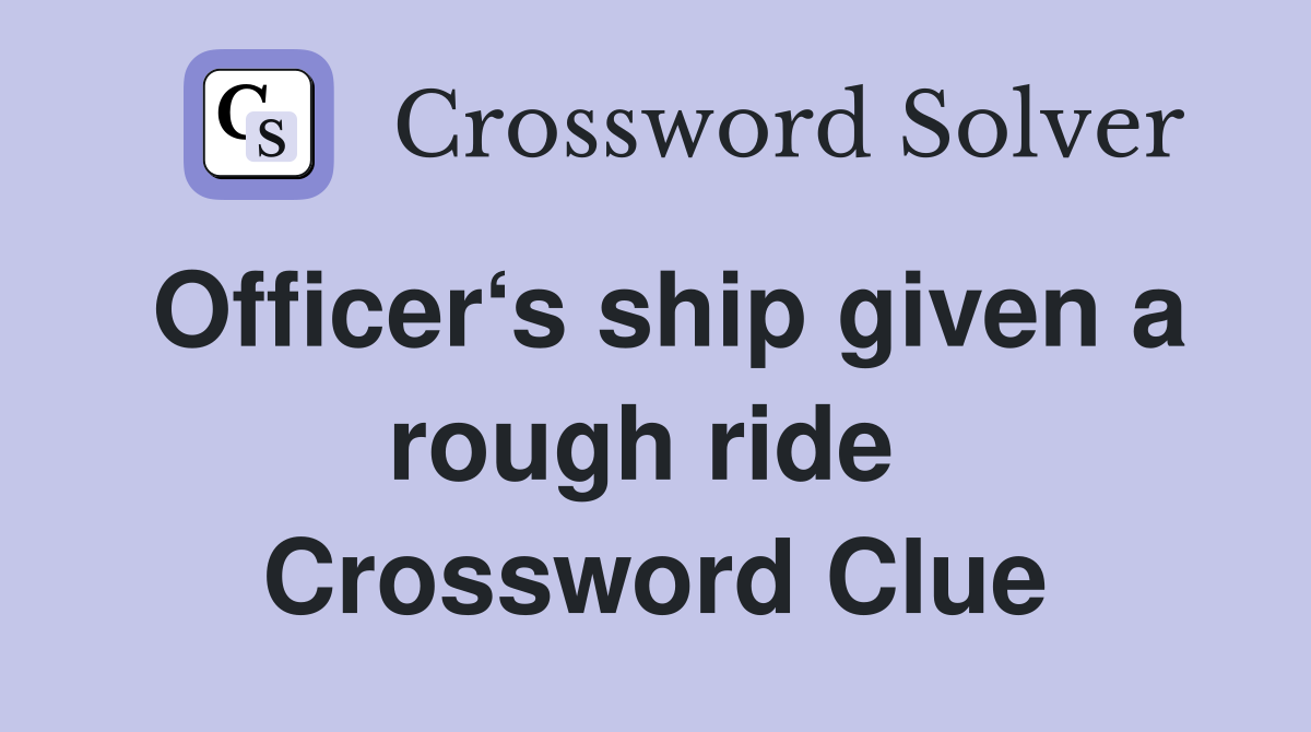 Officer‘s ship given a rough ride  Crossword Clue