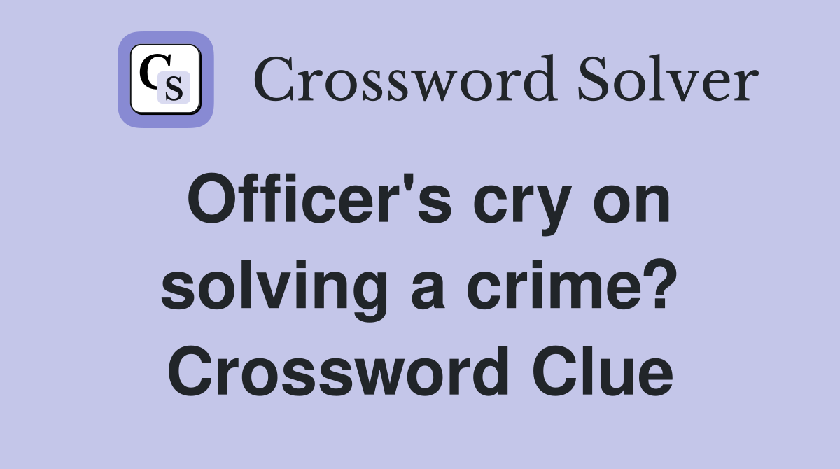 Officer's cry on solving a crime? Crossword Clue