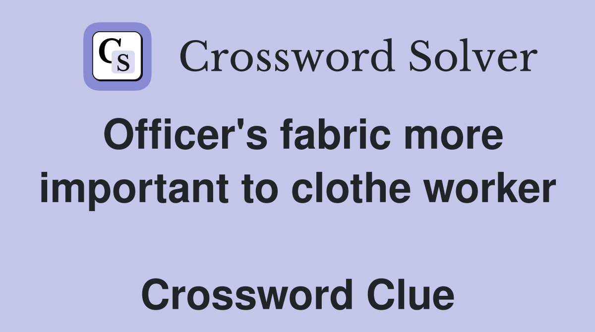 Officer's fabric more important to clothe worker  Crossword Clue