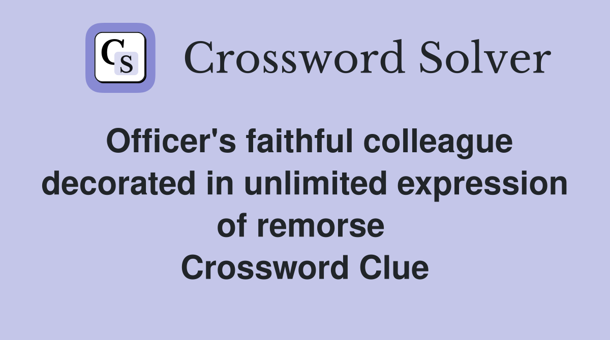 Officer's faithful colleague decorated in unlimited expression of remorse  Crossword Clue
