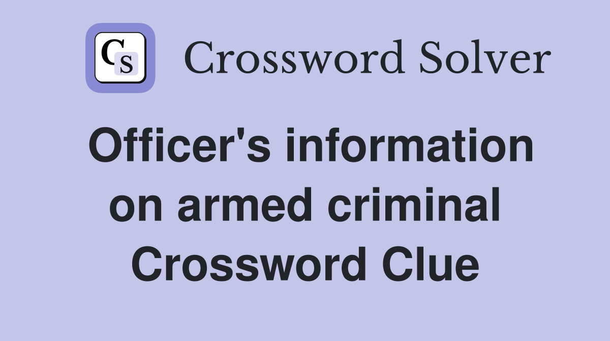 Officer's information on armed criminal Crossword Clue