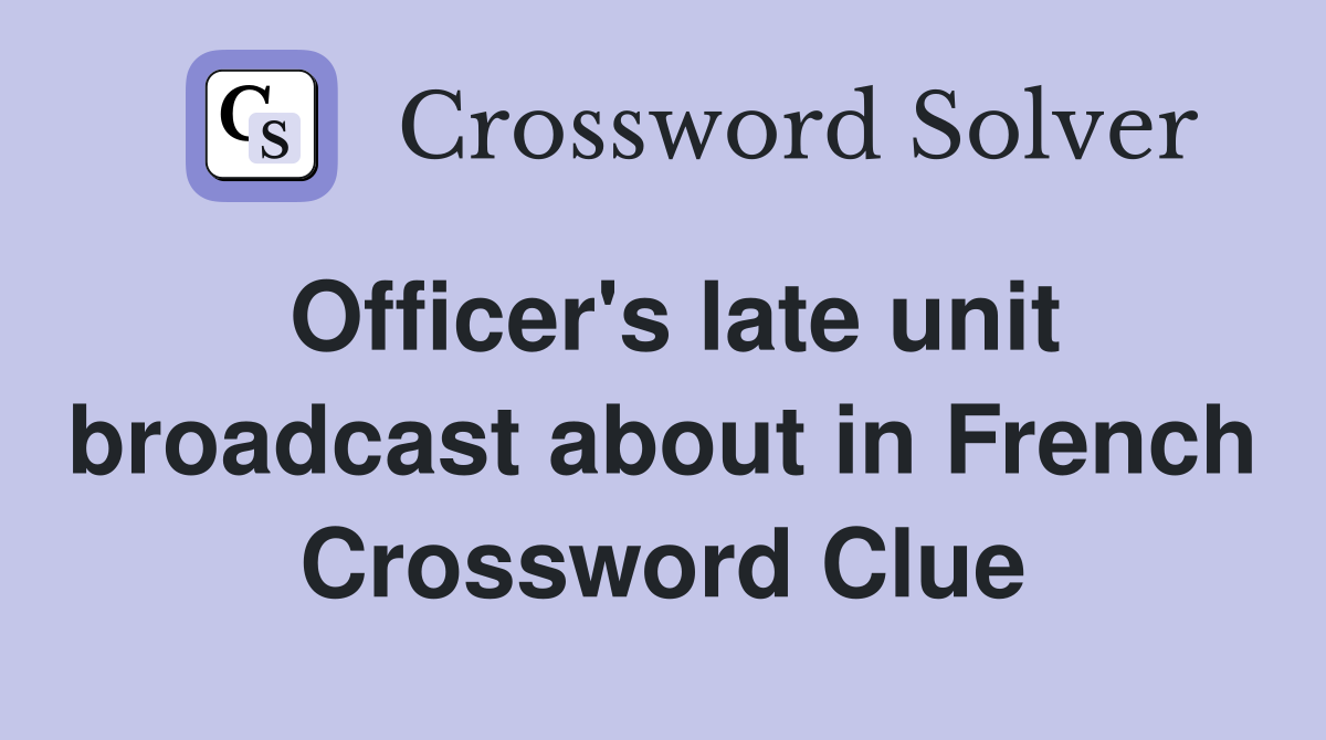 Officer's late unit broadcast about in French Crossword Clue