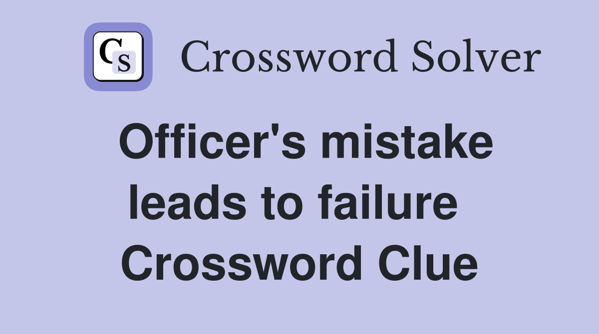 Officer's mistake leads to failure  Crossword Clue