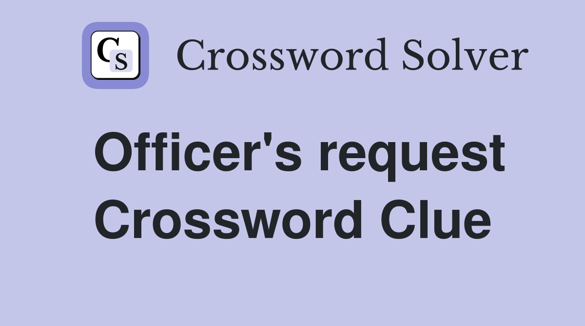 Officer's request Crossword Clue