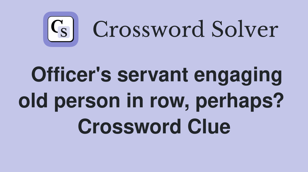 Officer's servant engaging old person in row, perhaps?  Crossword Clue