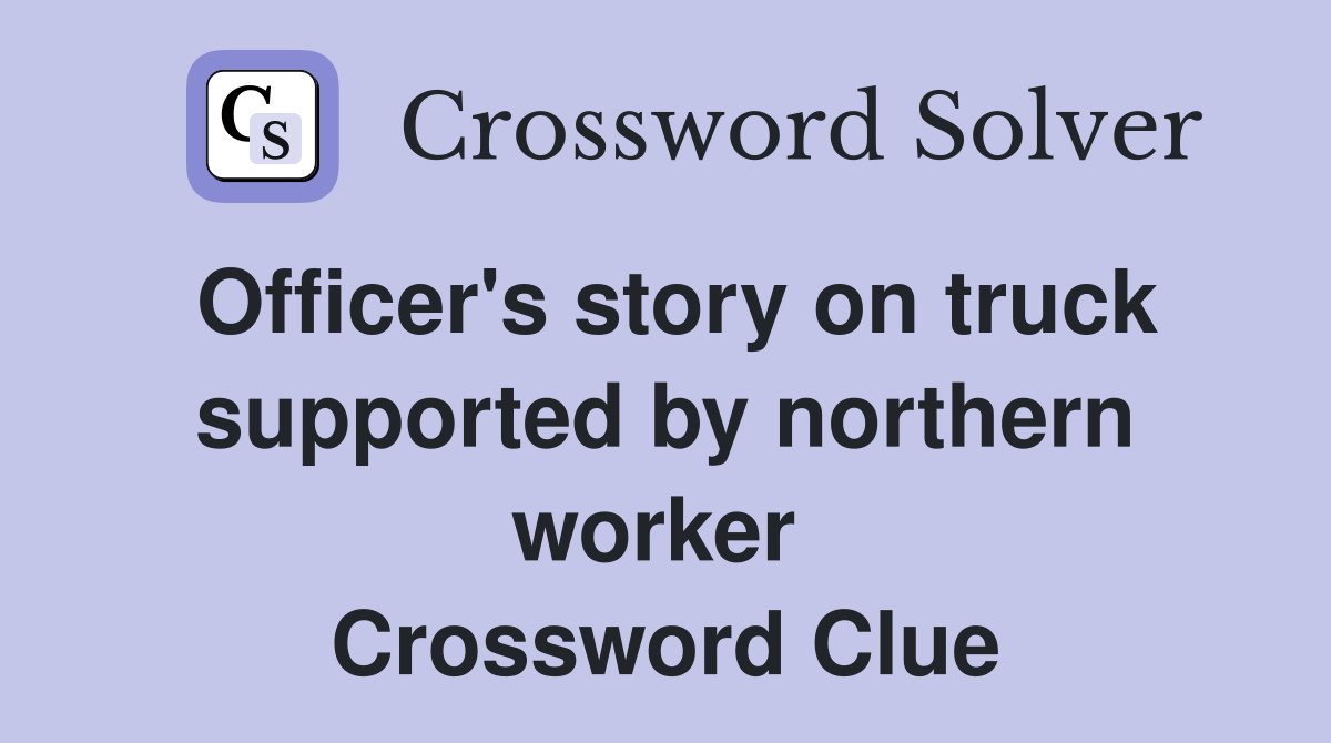 Officer's story on truck supported by northern worker  Crossword Clue