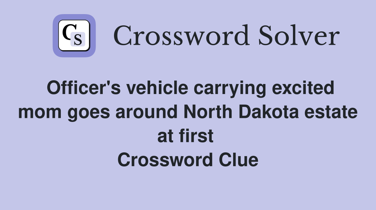Officer's vehicle carrying excited mom goes around North Dakota estate at first  Crossword Clue