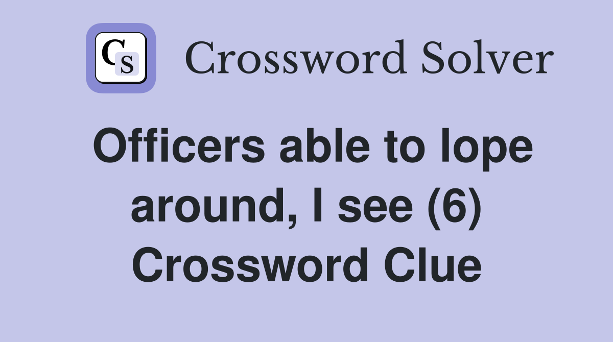 Officers able to lope around, I see (6) Crossword Clue