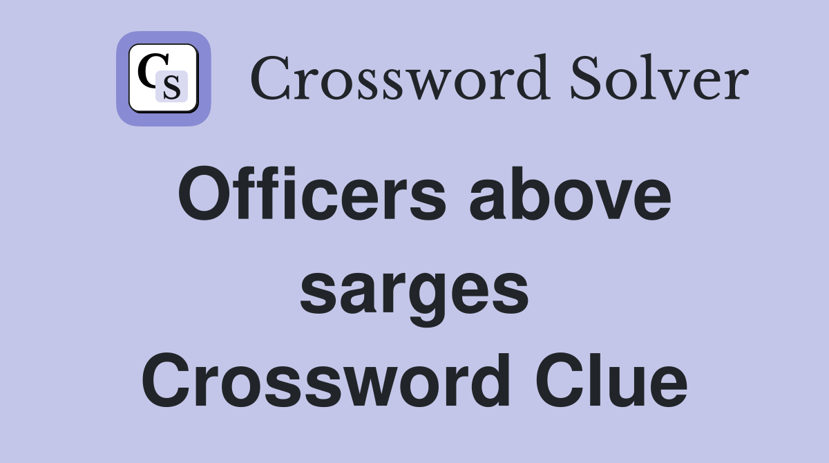 Officers above sarges Crossword Clue